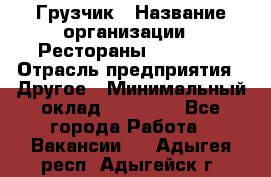 Грузчик › Название организации ­ Рестораны «Hadson» › Отрасль предприятия ­ Другое › Минимальный оклад ­ 15 000 - Все города Работа » Вакансии   . Адыгея респ.,Адыгейск г.